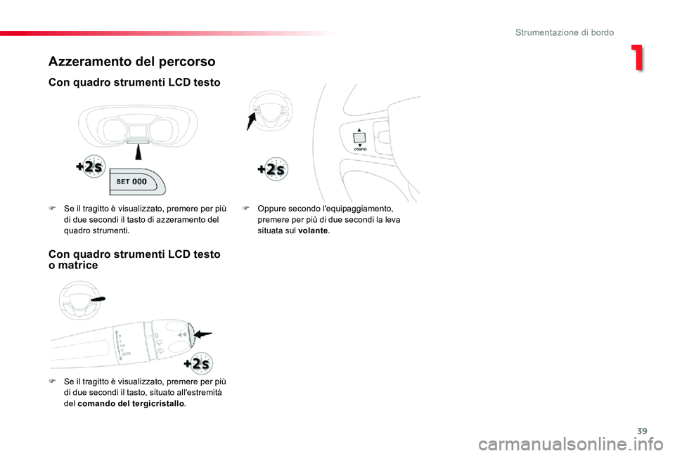 TOYOTA PROACE VERSO 2019  Manuale duso (in Italian) 39
Proace_Verso_IT_Chap01_instruments-de-bord_ed01-2019
Azzeramento del percorso
Con quadro strumenti LCD testo
F Se il tragitto è visualizzato, premere per più 
di due secondi il tasto, situato all