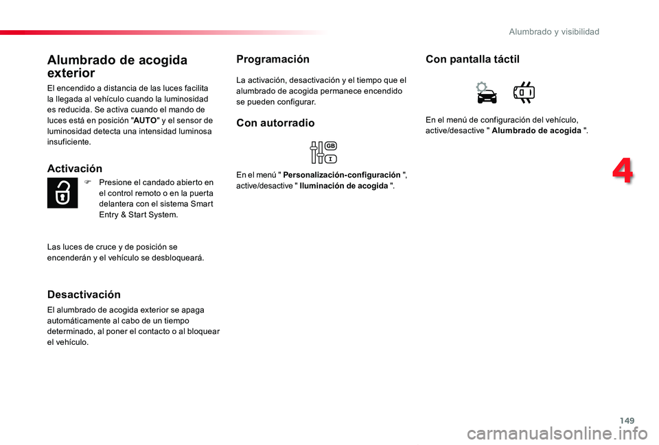 TOYOTA PROACE VERSO 2019  Manuale de Empleo (in Spanish) 149
ProaceVerso_es_Chap04_eclairage-et-visibilite_ed01-2019
Alumbrado de acogida 
exterior
El encendido a distancia de las luces facilita la llegada al vehículo cuando la luminosidad es reducida. Se 