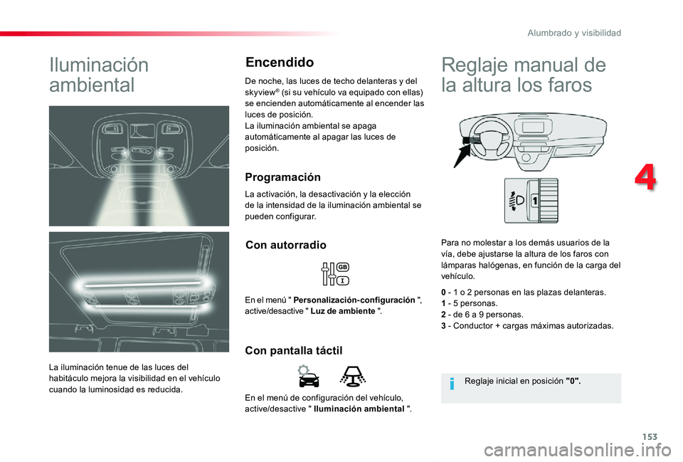 TOYOTA PROACE VERSO 2019  Manuale de Empleo (in Spanish) 153
ProaceVerso_es_Chap04_eclairage-et-visibilite_ed01-2019
En el menú de configuración del vehículo, active/desactive " Iluminación ambiental ".
Con pantalla táctil
Con autorradio
En el 