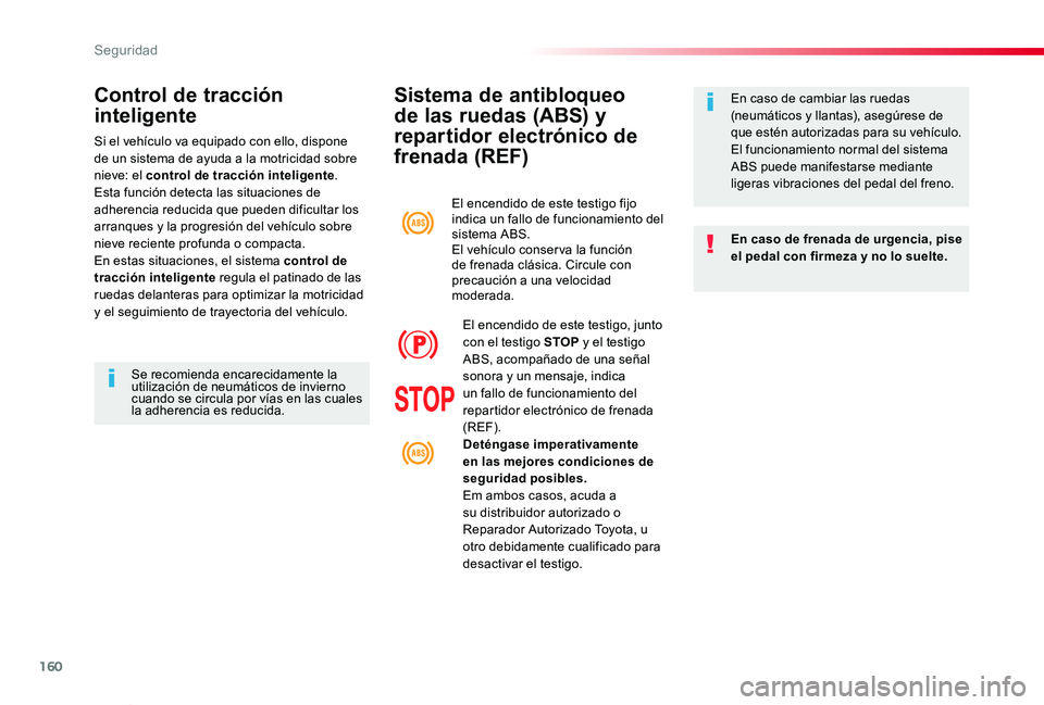 TOYOTA PROACE VERSO 2019  Manuale de Empleo (in Spanish) 160
ProaceVerso_es_Chap05_securite_ed01-2019
Sistema de antibloqueo 
de las ruedas (ABS) y 
repartidor electrónico de 
frenada (REF)
En caso de frenada de urgencia, pise el pedal con firmeza y no lo 