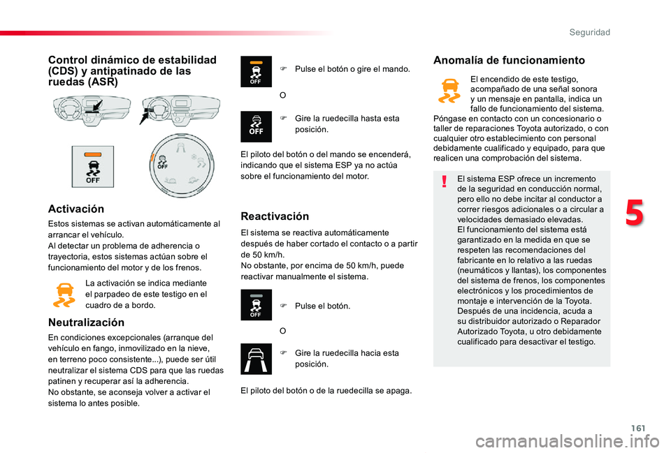 TOYOTA PROACE VERSO 2019  Manuale de Empleo (in Spanish) 161
ProaceVerso_es_Chap05_securite_ed01-2019
Control dinámico de estabilidad (CDS) y antipatinado de las ruedas (ASR)
Activación
Estos sistemas se activan automáticamente al arrancar el vehículo.A