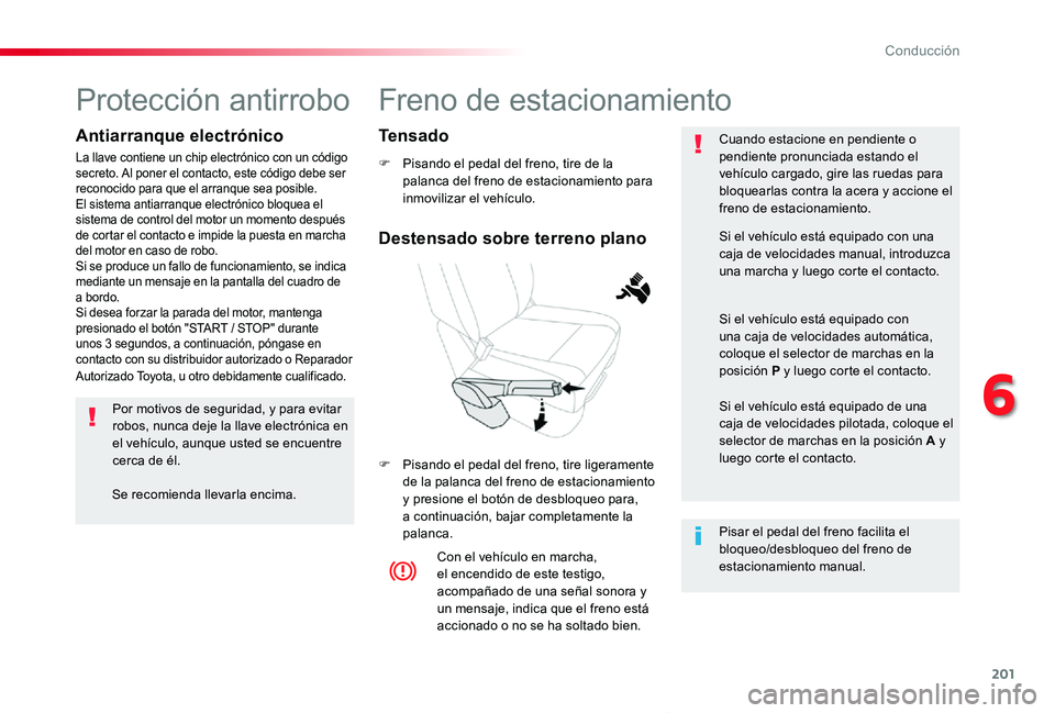 TOYOTA PROACE VERSO 2019  Manuale de Empleo (in Spanish) 201
ProaceVerso_es_Chap06_conduite_ed01-2019
Freno de estacionamiento
F Pisando el pedal del freno, tire de la palanca del freno de estacionamiento para inmovilizar el vehículo.
F Pisando el pedal de