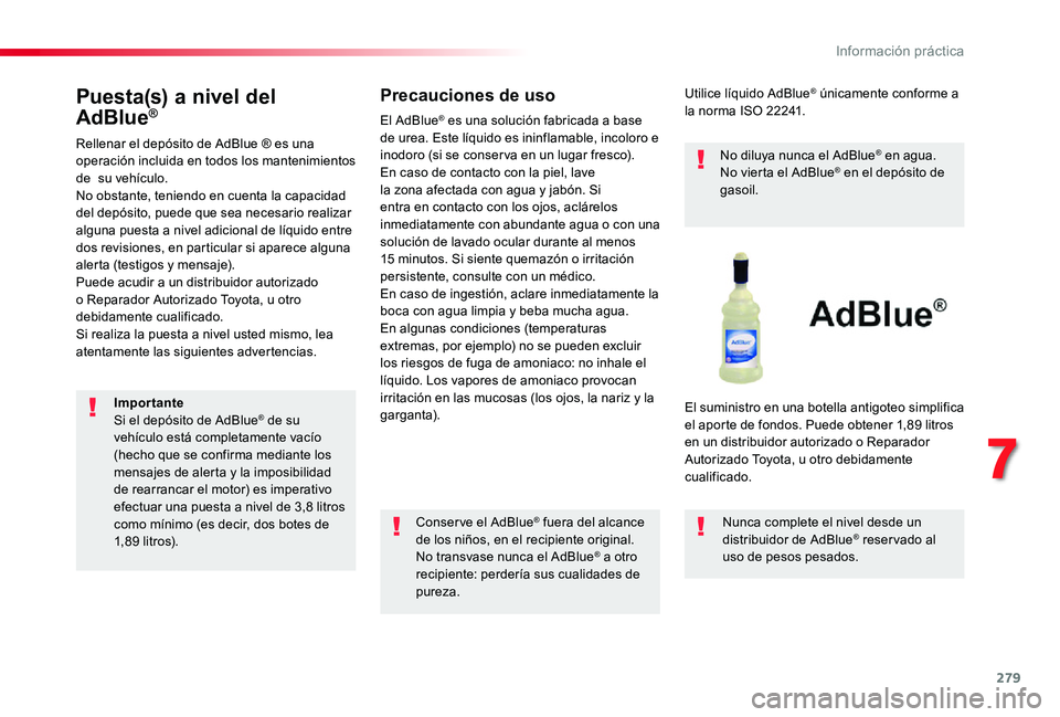 TOYOTA PROACE VERSO 2019 Manuale de Empleo (in Spanish) 279
Puesta(s) a nivel del
AdBlue®
Rellenar el depósito de AdBlue ® es una operación incluida en todos los mantenimientos de su vehículo.No obstante, teniendo en cuenta la capacidad del depósit TOYOTA PROACE VERSO 2019 Manuale de Empleo (in Spanish) 279
Puesta(s) a nivel del
AdBlue®
Rellenar el depósito de AdBlue ® es una operación incluida en todos los mantenimientos de su vehículo.No obstante, teniendo en cuenta la capacidad del depósit