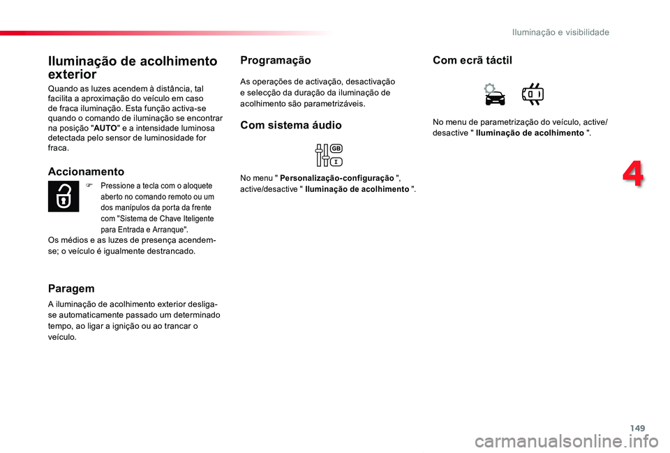 TOYOTA PROACE VERSO 2019  Manual de utilização (in Portuguese) 149
ProaceVerso_pt_Chap04_eclairage-et-visibilite_ed01-2019
Iluminação de acolhimento 
exterior
Quando as luzes acendem à distância, tal facilita a aproximação do veículo em caso de fraca ilumi