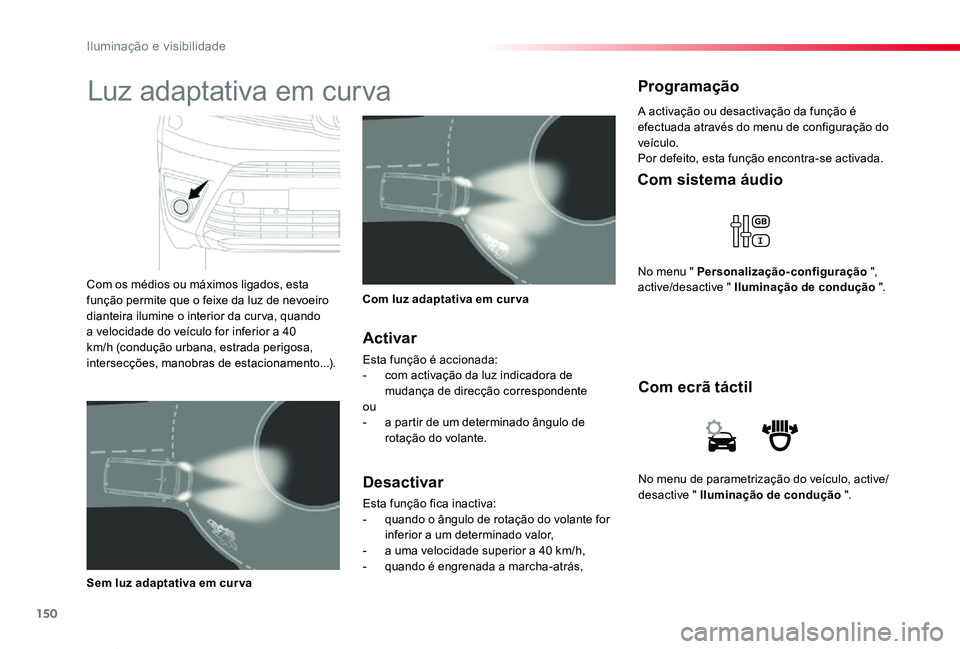 TOYOTA PROACE VERSO 2019  Manual de utilização (in Portuguese) 150
ProaceVerso_pt_Chap04_eclairage-et-visibilite_ed01-2019
No menu de parametrização do veículo, active/desactive " Iluminação de condução ".
Com ecrã táctil
Com sistema áudio
No me