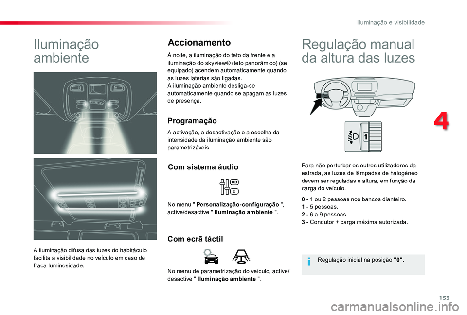 TOYOTA PROACE VERSO 2019  Manual de utilização (in Portuguese) 153
ProaceVerso_pt_Chap04_eclairage-et-visibilite_ed01-2019
No menu de parametrização do veículo, active/desactive " Iluminação ambiente ".
Com ecrã táctil
Com sistema áudio
No menu &#
