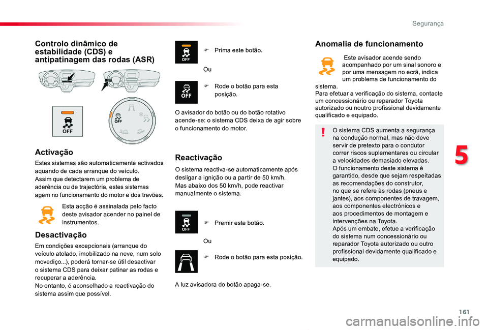 TOYOTA PROACE VERSO 2019  Manual de utilização (in Portuguese) 161
ProaceVerso_pt_Chap05_securite_ed01-2019
Controlo dinâmico de estabilidade (CDS) e antipatinagem das rodas (ASR)
Activação
Estes sistemas são automaticamente activados aquando de cada arranque