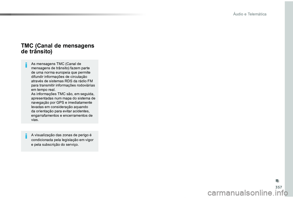 TOYOTA PROACE VERSO 2019  Manual de utilização (in Portuguese) 357
ProaceVerso_pt_Chap10b_NAC-1_ed01-2019
TMC (Canal de mensagens 
de trânsito)
As mensagens TMC (Canal de mensagens de trânsito) fazem parte de uma norma europeia que permite difundir informaçõe