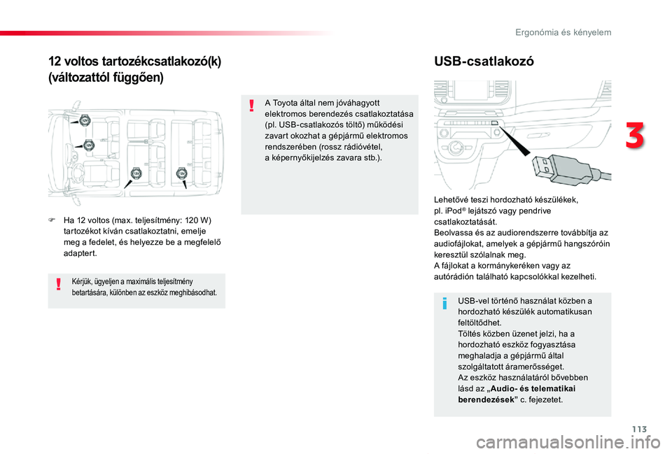 TOYOTA PROACE VERSO 2019  Kezelési útmutató (in Hungarian) 113
Proace verso_hu_Chap03_ergonomie-et-confort_ed01-2019
12 voltos tartozékcsatlakozó(k)
(változattól függően)
USB-csatlakozó
F Ha 12 voltos (max. teljesítmény: 120 W) tartozékot kíván cs