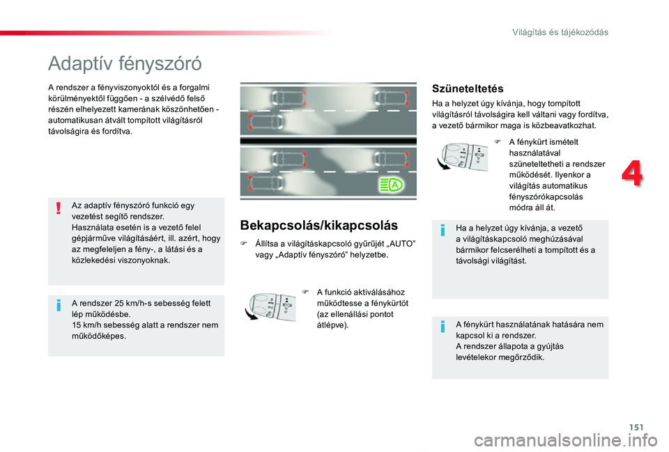 TOYOTA PROACE VERSO 2019  Kezelési útmutató (in Hungarian) 151
Proace verso_hu_Chap04_eclairage-et-visibilite_ed01-2019
Adaptív fényszóró
A rendszer a fényviszonyoktól és a forgalmi körülményektől függően - a szélvédő felső részén elhelyeze