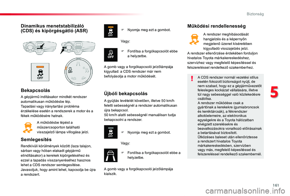 TOYOTA PROACE VERSO 2019  Kezelési útmutató (in Hungarian) 161
Proace verso_hu_Chap05_securite_ed01-2019
Dinamikus menetstabilizáló (CDS) és kipörgésgátló (ASR)
Bekapcsolás
A gépjármű indításakor mindkét rendszer automatikusan működésbe lép.