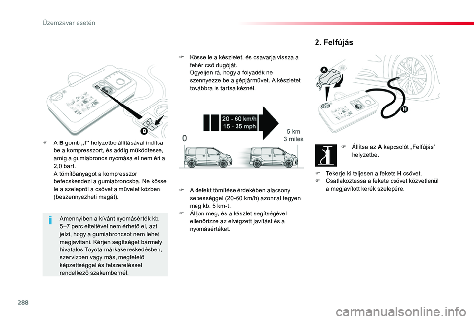 TOYOTA PROACE VERSO 2019  Kezelési útmutató (in Hungarian) 288
Proace verso_hu_Chap08_En-cas-de-panne_ed01-2019
Amennyiben a kívánt nyomásérték kb. 5 –7 perc elteltével nem érhető el, azt jelzi, hogy a gumiabroncsot nem lehet megjavítani. Kérjen s