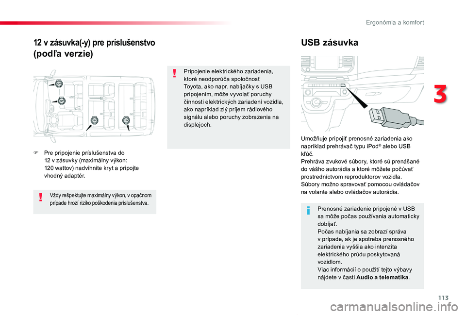 TOYOTA PROACE VERSO 2019 Návod na použitie (in Slovakian) 113
Proace Verso_sk_Chap03_ergonomie-et-confort_ed01-2019
12 v zásuvka(-y) pre príslušenstvo
(podľa verzie)
USB zásuvka
F Pre pripojenie príslušenstva do 12 v zásuvky (maximálny výkon: 120 w TOYOTA PROACE VERSO 2019 Návod na použitie (in Slovakian) 113
Proace Verso_sk_Chap03_ergonomie-et-confort_ed01-2019
12 v zásuvka(-y) pre príslušenstvo
(podľa verzie)
USB zásuvka
F Pre pripojenie príslušenstva do 12 v zásuvky (maximálny výkon: 120 w