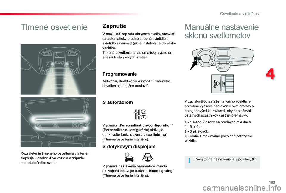 TOYOTA PROACE VERSO 2019 Návod na použitie (in Slovakian) 153
Proace Verso_sk_Chap04_eclairage-et-visibilite_ed01-2019
V ponuke nastavenia parametrov vozidla aktivujte/deaktivujte funkciu „Mood lighting“ (Tlmené osvetlenie interiéru).
S dotykovým disp TOYOTA PROACE VERSO 2019 Návod na použitie (in Slovakian) 153
Proace Verso_sk_Chap04_eclairage-et-visibilite_ed01-2019
V ponuke nastavenia parametrov vozidla aktivujte/deaktivujte funkciu „Mood lighting“ (Tlmené osvetlenie interiéru).
S dotykovým disp