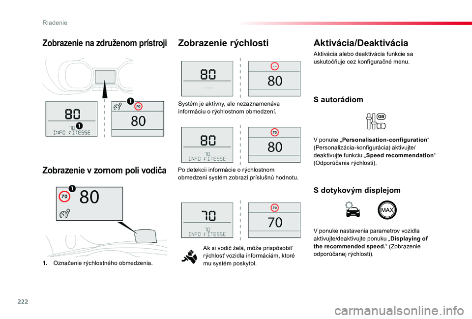 TOYOTA PROACE VERSO 2019  Návod na použitie (in Slovakian) 222
Proace Verso_sk_Chap06_conduite_ed01-2019
Systém je aktívny, ale nezaznamenáva informáciu o rýchlostnom obmedzení.
Ak si vodič želá, môže prispôsobiť rýchlosť vozidla informáciám,