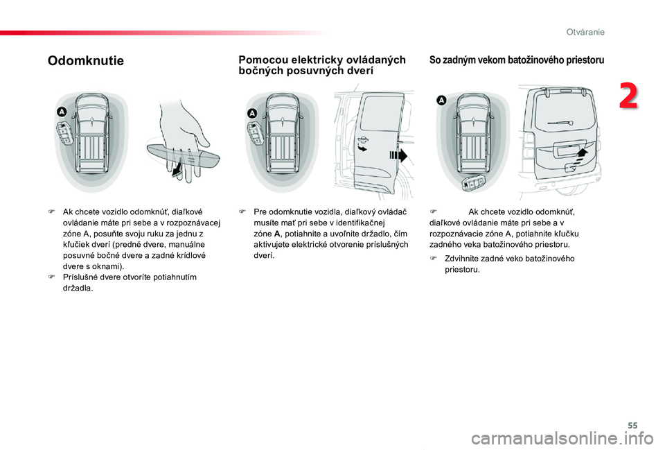 TOYOTA PROACE VERSO 2019 Návod na použitie (in Slovakian) 55
Proace Verso_sk_Chap02_ouvertures_ed01-2019
Odomknutie
F Ak chcete vozidlo odomknúť, diaľkové ovládanie máte pri sebe a v rozpoznávacej zóne A, posuňte svoju ruku za jednu z kľučiek dver TOYOTA PROACE VERSO 2019 Návod na použitie (in Slovakian) 55
Proace Verso_sk_Chap02_ouvertures_ed01-2019
Odomknutie
F Ak chcete vozidlo odomknúť, diaľkové ovládanie máte pri sebe a v rozpoznávacej zóne A, posuňte svoju ruku za jednu z kľučiek dver