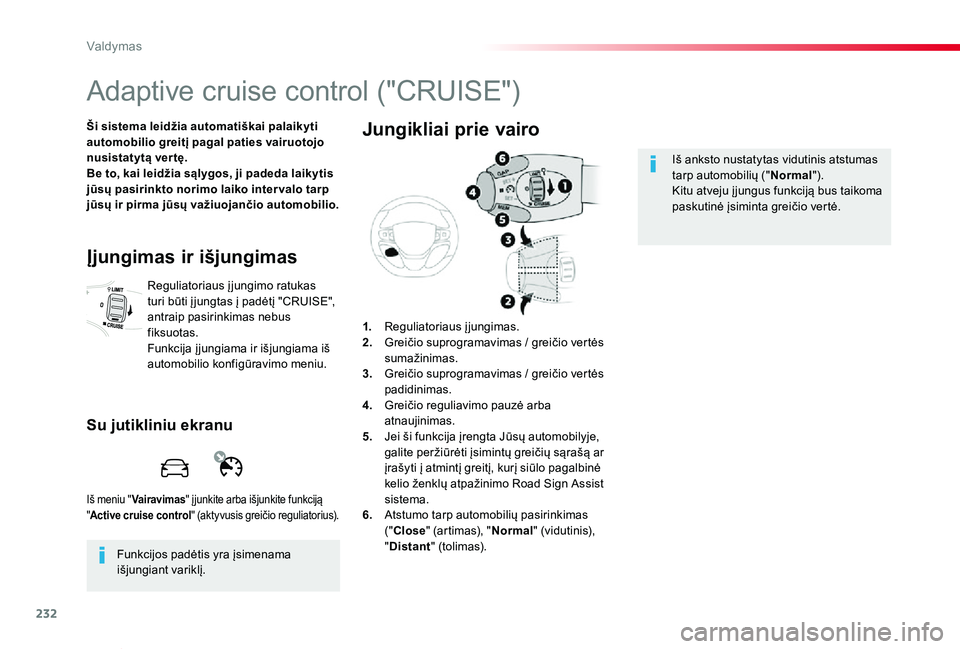 TOYOTA PROACE VERSO 2019  Eksploatavimo vadovas (in Lithuanian) 232
Proace verso_LT_Chap06_conduite_ed01-2019
Adaptive cruise control ("CRUISE")
Ši sistema leidžia automatiškai palaikyti automobilio greitį pagal paties vairuotojo nusistatytą ver tę.B