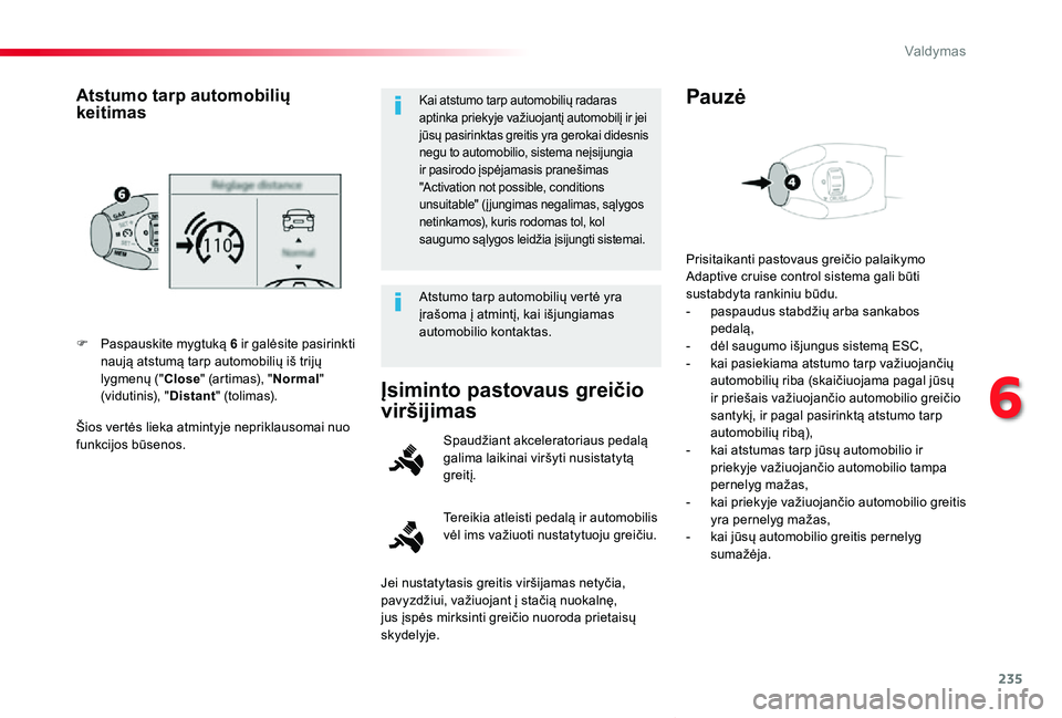 TOYOTA PROACE VERSO 2019  Eksploatavimo vadovas (in Lithuanian) 235
Proace verso_LT_Chap06_conduite_ed01-2019
Šios vertės lieka atmintyje nepriklausomai nuo funkcijos būsenos.
F Paspauskite mygtuką 6 ir galėsite pasirinkti naują atstumą tarp automobilių i