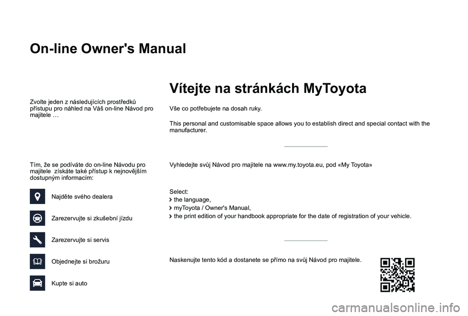 TOYOTA PROACE VERSO 2019 Návod na použití (in Czech) On-line Owner's Manual
Vyhledejte svůj Návod pro majitele na www.my.toyota.eu, pod «My Toyota»
Vše co potřebujete na dosah ruky.
Select:
Zvolte jeden z následujících prostředků přístu TOYOTA PROACE VERSO 2019 Návod na použití (in Czech) On-line Owner's Manual
Vyhledejte svůj Návod pro majitele na www.my.toyota.eu, pod «My Toyota»
Vše co potřebujete na dosah ruky.
Select:
Zvolte jeden z následujících prostředků přístu
