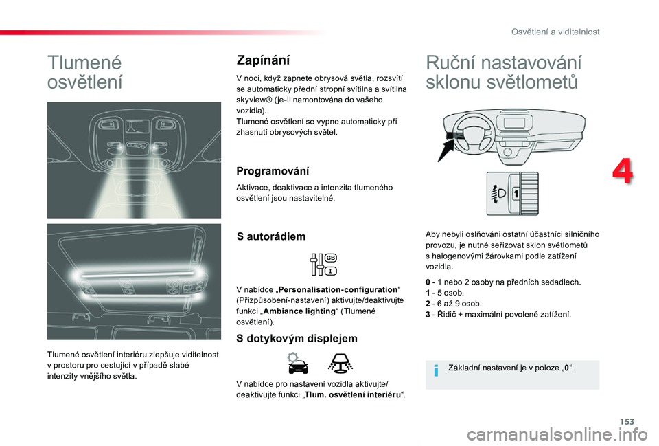 TOYOTA PROACE VERSO 2019 Návod na použití (in Czech) 153
Proace verso_cs_Chap04_eclairage-et-visibilite_ed01-2019
V nabídce pro nastavení vozidla aktivujte/deaktivujte funkci „Tlum. osvětlení interiéru“.
S dotykovým displejem
S autorádiem
V n TOYOTA PROACE VERSO 2019 Návod na použití (in Czech) 153
Proace verso_cs_Chap04_eclairage-et-visibilite_ed01-2019
V nabídce pro nastavení vozidla aktivujte/deaktivujte funkci „Tlum. osvětlení interiéru“.
S dotykovým displejem
S autorádiem
V n