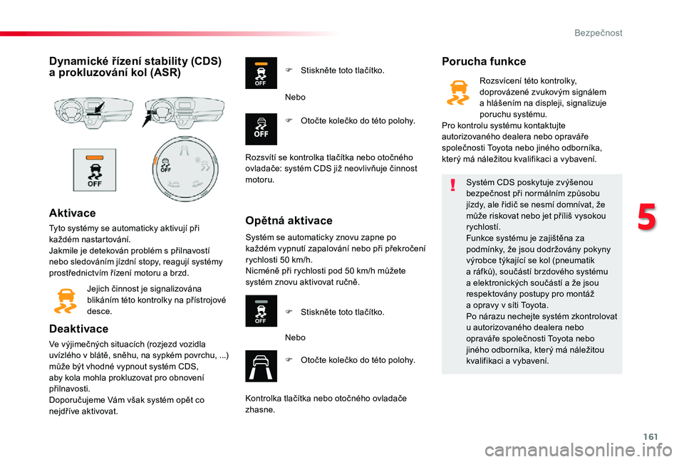 TOYOTA PROACE VERSO 2019 Návod na použití (in Czech) 161
Proace verso_cs_Chap05_securite_ed01-2019
Dynamické řízení stability (CDS) a prokluzování kol (ASR)
Aktivace
Tyto systémy se automaticky aktivují při každém nastartování.Jakmile je de TOYOTA PROACE VERSO 2019 Návod na použití (in Czech) 161
Proace verso_cs_Chap05_securite_ed01-2019
Dynamické řízení stability (CDS) a prokluzování kol (ASR)
Aktivace
Tyto systémy se automaticky aktivují při každém nastartování.Jakmile je de