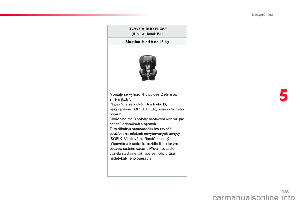 TOYOTA PROACE VERSO 2019 Návod na použití (in Czech) 185
Proace verso_cs_Chap05_securite_ed01-2019
„TOYOTA DUO PLUS“ (třída velikosti: B1)
Skupina 1: od 9 do 18 kg
Montuje se výhradně v poloze „čelem po směru jízdy“.Připevňuje se k oků TOYOTA PROACE VERSO 2019 Návod na použití (in Czech) 185
Proace verso_cs_Chap05_securite_ed01-2019
„TOYOTA DUO PLUS“ (třída velikosti: B1)
Skupina 1: od 9 do 18 kg
Montuje se výhradně v poloze „čelem po směru jízdy“.Připevňuje se k oků