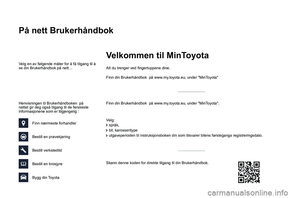 TOYOTA PROACE VERSO 2019 Instruksjoner for bruk (in Norwegian) På nett Brukerhåndbok
Finn din Brukerhåndbok på www.my.toyota.eu, under "MinToyota".
Alt du trenger ved fingertuppene dine.
Velg:
Velg en av følgende måter for å få tilgang til å se TOYOTA PROACE VERSO 2019 Instruksjoner for bruk (in Norwegian) På nett Brukerhåndbok
Finn din Brukerhåndbok på www.my.toyota.eu, under "MinToyota".
Alt du trenger ved fingertuppene dine.
Velg:
Velg en av følgende måter for å få tilgang til å se