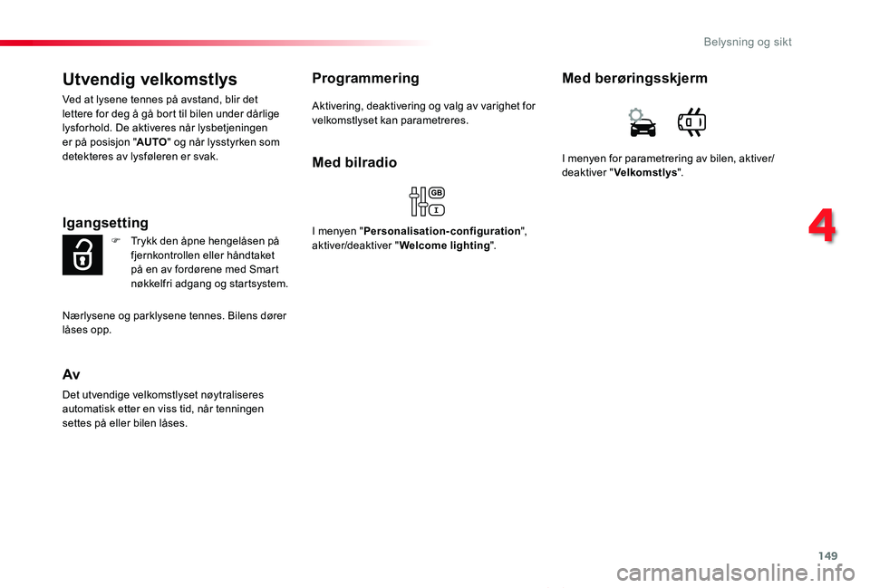 TOYOTA PROACE VERSO 2019  Instruksjoner for bruk (in Norwegian) 149
ProAce_verso_NO_Chap04_eclairage-et-visibilite_ed01-2019
Utvendig velkomstlys
Ved at lysene tennes på avstand, blir det lettere for deg å gå bort til bilen under dårlige lysforhold. De aktiver