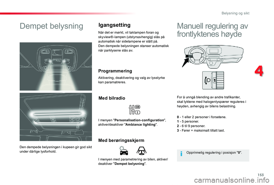 TOYOTA PROACE VERSO 2019 Instruksjoner for bruk (in Norwegian) 153
ProAce_verso_NO_Chap04_eclairage-et-visibilite_ed01-2019
I menyen med parametrering av bilen, aktiver/deaktiver "Dempet belysning".
Med berøringsskjerm
Med bilradio
I menyen "Personal TOYOTA PROACE VERSO 2019 Instruksjoner for bruk (in Norwegian) 153
ProAce_verso_NO_Chap04_eclairage-et-visibilite_ed01-2019
I menyen med parametrering av bilen, aktiver/deaktiver "Dempet belysning".
Med berøringsskjerm
Med bilradio
I menyen "Personal