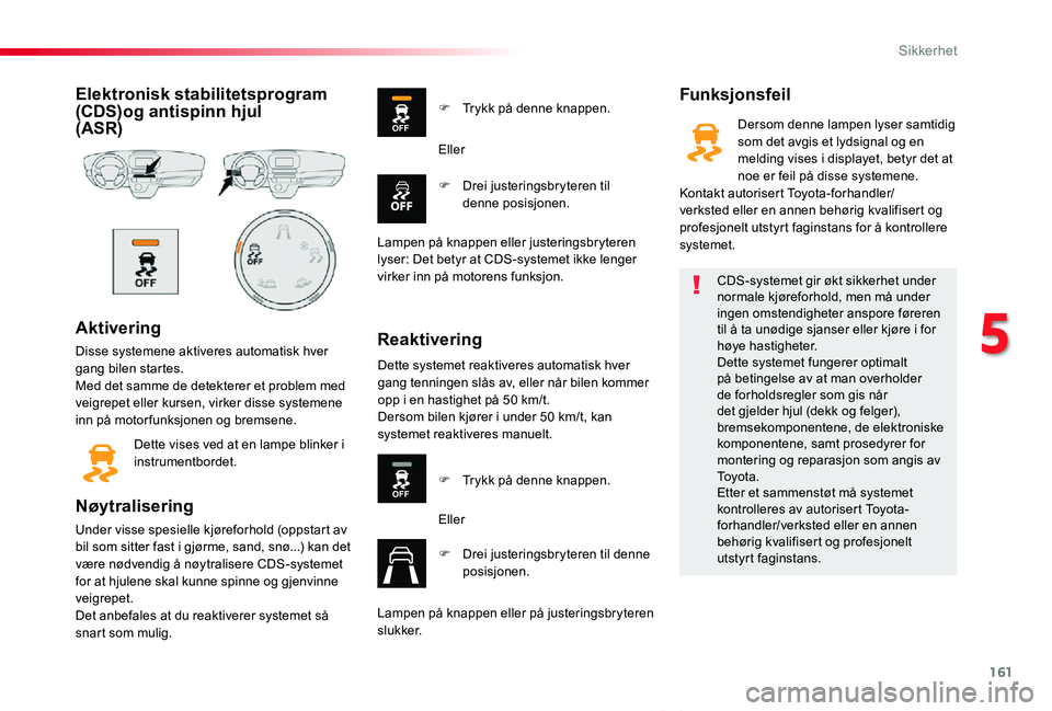 TOYOTA PROACE VERSO 2019  Instruksjoner for bruk (in Norwegian) 161
ProAce_verso_NO_Chap05_securite_ed01-2019
Elektronisk stabilitetsprogram (CDS)og antispinn hjul  (ASR)
Aktivering
Disse systemene aktiveres automatisk hver gang bilen startes.Med det samme de dete