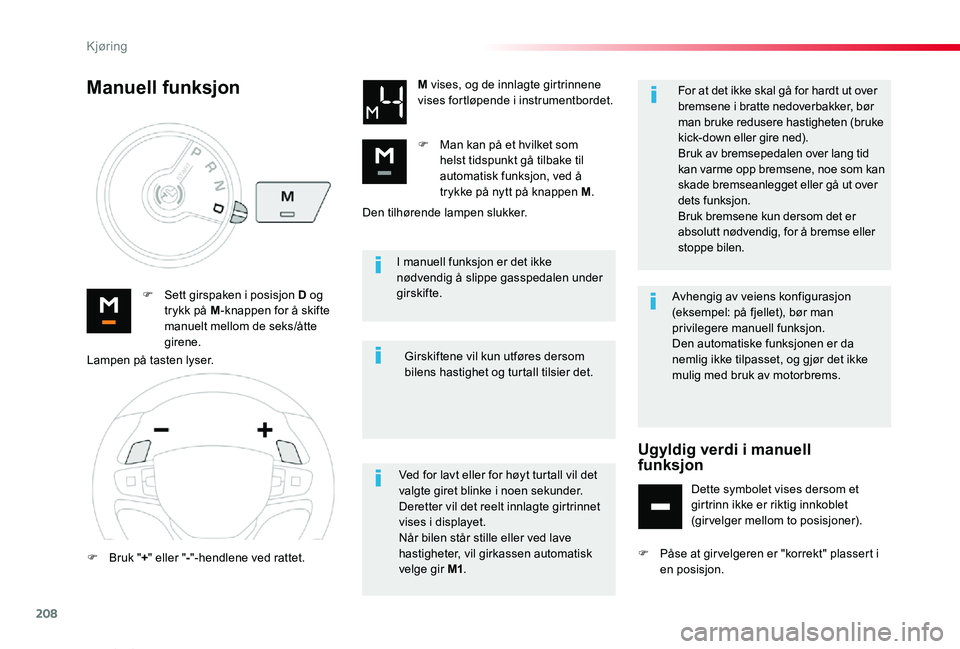 TOYOTA PROACE VERSO 2019  Instruksjoner for bruk (in Norwegian) 208
ProAce_verso_NO_Chap06_conduite_ed01-2019
I manuell funksjon er det ikke nødvendig å slippe gasspedalen under girskifte.F Sett girspaken i posisjon D og trykk på M-knappen for å skifte manuelt