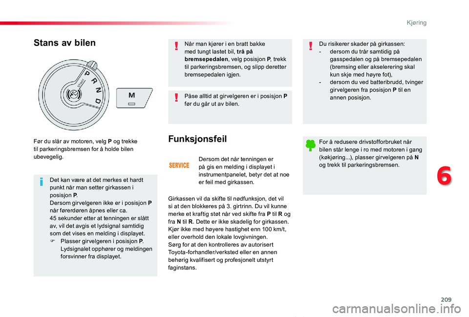 TOYOTA PROACE VERSO 2019  Instruksjoner for bruk (in Norwegian) 209
ProAce_verso_NO_Chap06_conduite_ed01-2019
Dersom det når tenningen er på gis en melding i displayet i instrumentpanelet, betyr det at noe er feil med girkassen.
Funksjonsfeil
Girkassen vil da sk