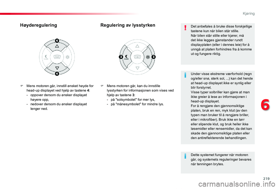 TOYOTA PROACE VERSO 2019  Instruksjoner for bruk (in Norwegian) 219
ProAce_verso_NO_Chap06_conduite_ed01-2019
F Mens motoren går, kan du innstille lysstyrken for informasjonen som vises ved hjelp av tastene 3:-  på "solsymbolet" for mer lys,- på "m