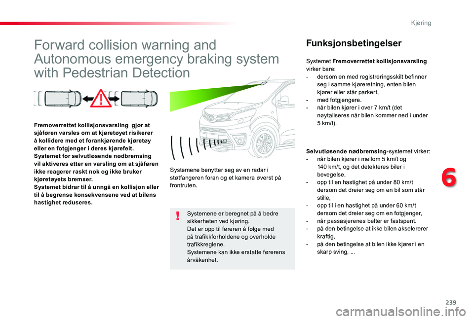 TOYOTA PROACE VERSO 2019  Instruksjoner for bruk (in Norwegian) 239
ProAce_verso_NO_Chap06_conduite_ed01-2019
Forward collision warning and 
Autonomous emergency braking system 
with Pedestrian Detection
Funksjonsbetingelser
Selvutløsende nødbremsing-systemet vi