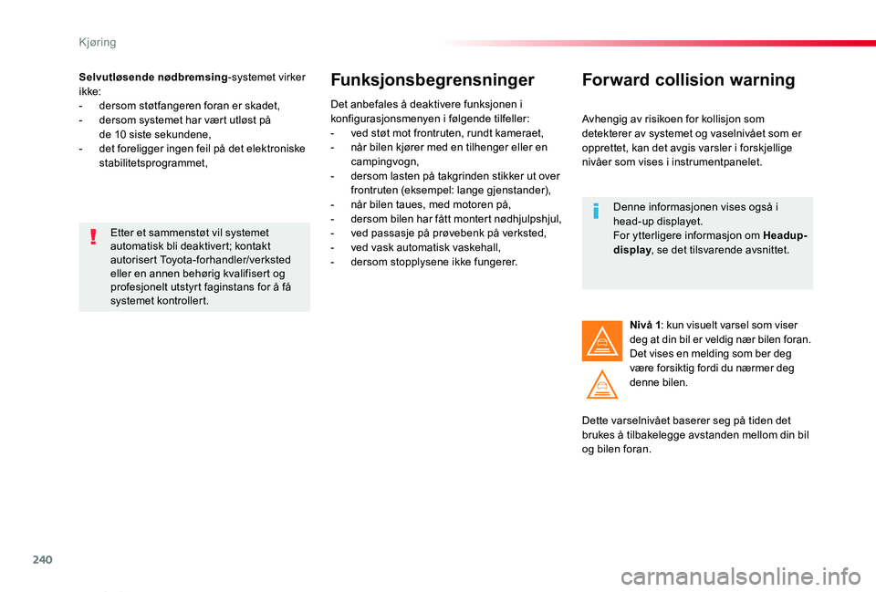 TOYOTA PROACE VERSO 2019  Instruksjoner for bruk (in Norwegian) 240
ProAce_verso_NO_Chap06_conduite_ed01-2019
Selvutløsende nødbremsing-systemet virker ikke:- dersom støtfangeren foran er skadet,- dersom systemet har vært utløst på  de 10 siste sekundene,- d