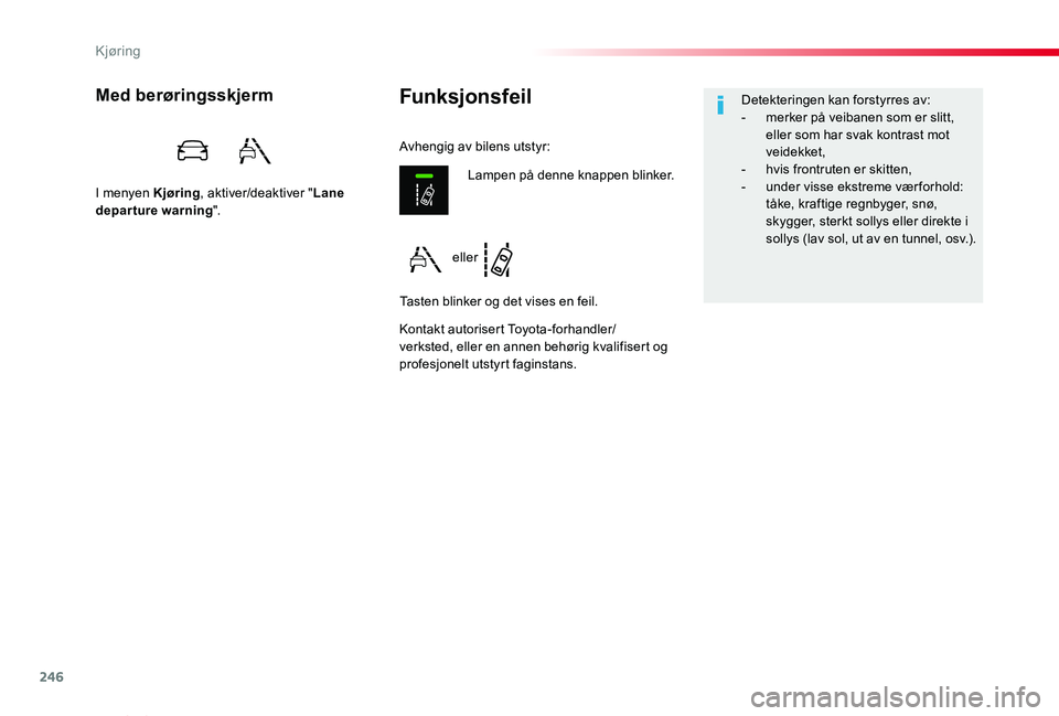 TOYOTA PROACE VERSO 2019  Instruksjoner for bruk (in Norwegian) 246
ProAce_verso_NO_Chap06_conduite_ed01-2019
FunksjonsfeilMed berøringsskjerm
I menyen Kjøring, aktiver/deaktiver "Lane departure warning".
Kontakt autorisert Toyota-forhandler/verksted, el