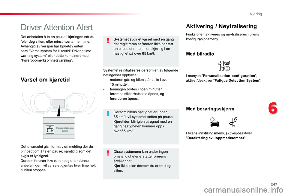 TOYOTA PROACE VERSO 2019  Instruksjoner for bruk (in Norwegian) 247
ProAce_verso_NO_Chap06_conduite_ed01-2019
Driver Attention Alert
Systemet reinitialiseres dersom en av følgende betingelser oppfylles:- motoren går, og bilen står stille i over 15 minutter,-  t