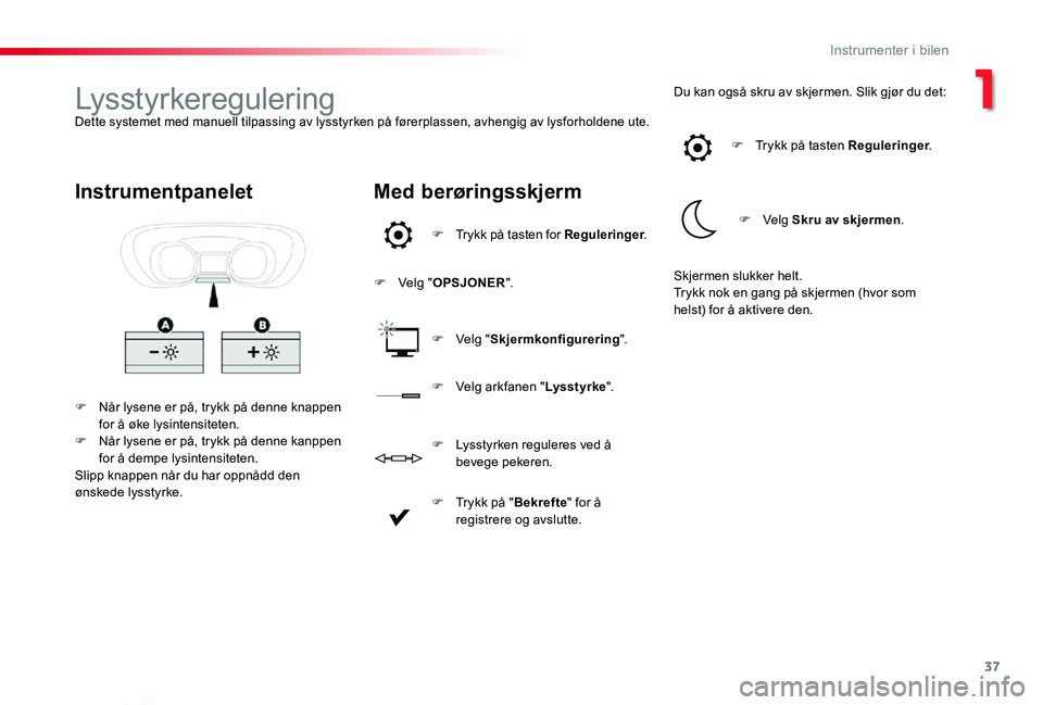 TOYOTA PROACE VERSO 2019 Instruksjoner for bruk (in Norwegian) 37
ProAce_verso_NO_Chap01_instruments-de-bord_ed01-2019
LysstyrkereguleringDette systemet med manuell tilpassing av lysstyrken på førerplassen, avhengig av lysforholdene ute.
F Når lysene er på, t TOYOTA PROACE VERSO 2019 Instruksjoner for bruk (in Norwegian) 37
ProAce_verso_NO_Chap01_instruments-de-bord_ed01-2019
LysstyrkereguleringDette systemet med manuell tilpassing av lysstyrken på førerplassen, avhengig av lysforholdene ute.
F Når lysene er på, t