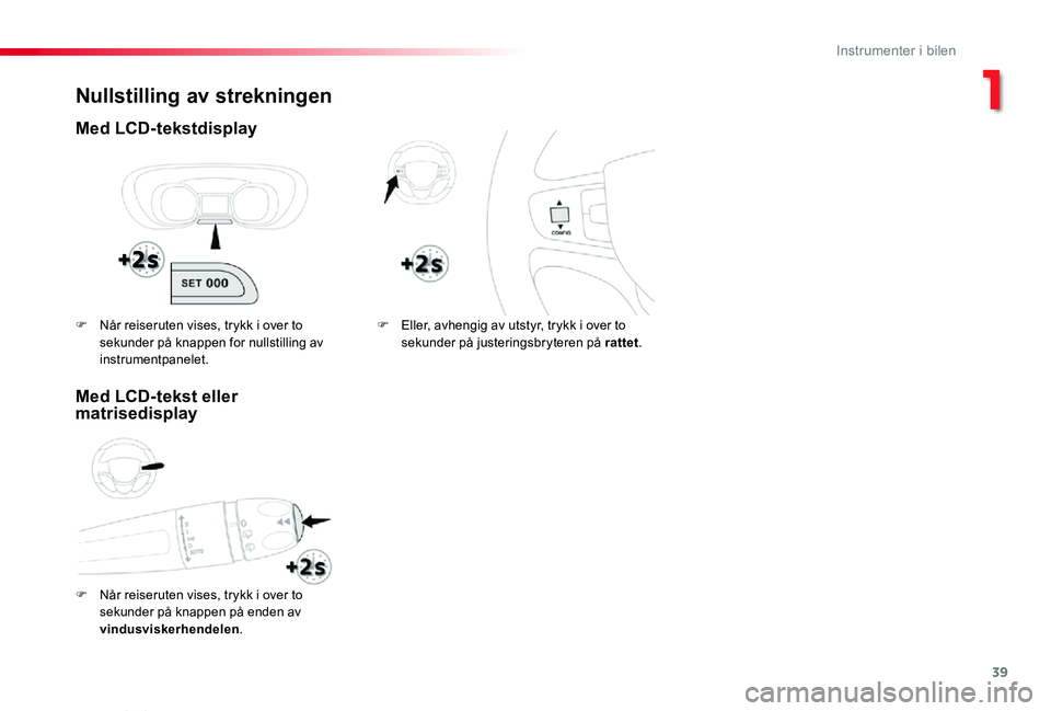 TOYOTA PROACE VERSO 2019  Instruksjoner for bruk (in Norwegian) 39
ProAce_verso_NO_Chap01_instruments-de-bord_ed01-2019
Nullstilling av strekningen
Med LCD-tekstdisplay
F Når reiseruten vises, trykk i over to 
sekunder på knappen på enden av vindusviskerhendele