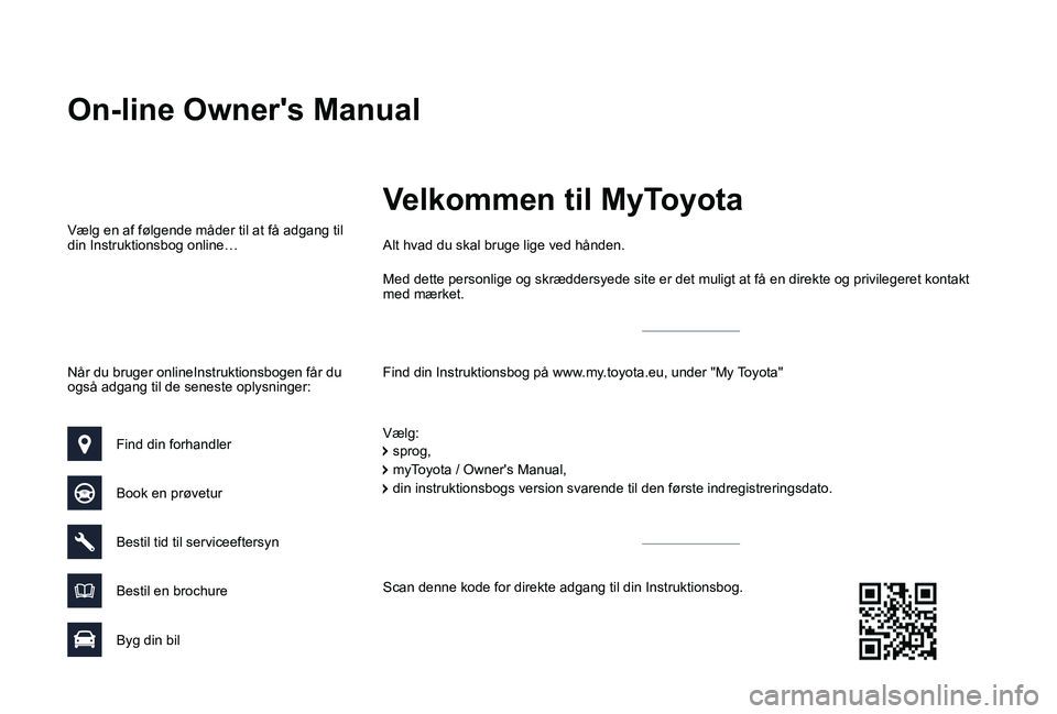 TOYOTA PROACE VERSO 2019 Brugsanvisning (in Danish) On-line Owner's Manual
Find din Instruktionsbog på www.my.toyota.eu, under "My Toyota"
Alt hvad du skal bruge lige ved hånden.
Vælg:
Vælg en af følgende måder til at få adgang til d TOYOTA PROACE VERSO 2019 Brugsanvisning (in Danish) On-line Owner's Manual
Find din Instruktionsbog på www.my.toyota.eu, under "My Toyota"
Alt hvad du skal bruge lige ved hånden.
Vælg:
Vælg en af følgende måder til at få adgang til d