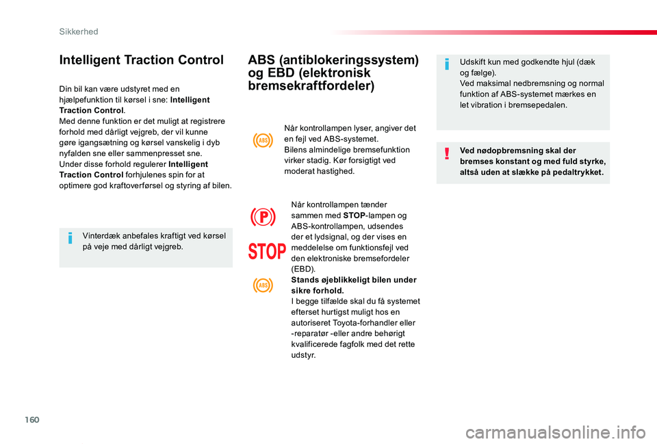 TOYOTA PROACE VERSO 2019  Brugsanvisning (in Danish) 160
ProaceVerso_da_Chap05_securite_ed01-2019
ABS (antiblokeringssystem) 
og EBD (elektronisk 
bremsekraftfordeler)
Ved nødopbremsning skal der bremses konstant og med fuld styrke, altså uden at slæ