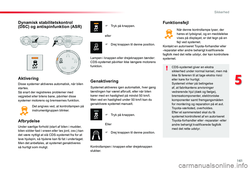 TOYOTA PROACE VERSO 2019  Brugsanvisning (in Danish) 161
ProaceVerso_da_Chap05_securite_ed01-2019
Dynamisk stabilitetskontrol (DSC) og antispinfunktion (ASR)
Aktivering
Disse systemer aktiveres automatisk, når bilen startes.Så snart der registreres pr