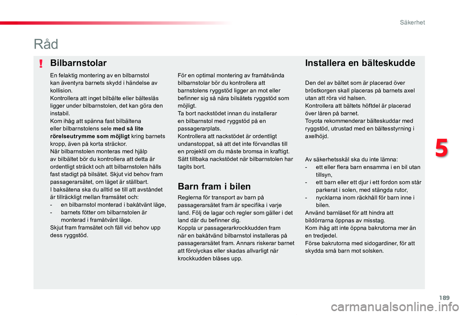 TOYOTA PROACE VERSO 2019  Bruksanvisningar (in Swedish) 189
Proace verso_sv_Chap05_securite_ed01-2019
BilbarnstolarInstallera en bälteskudde
Råd
Reglerna för transport av barn på passagerarsätet fram är specifika i varje land. Följ de lagar och regl