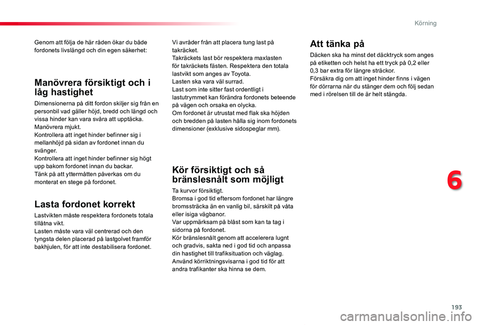 TOYOTA PROACE VERSO 2019 Bruksanvisningar (in Swedish) 193
Proace verso_sv_Chap06_conduite_ed01-2019
Genom att följa de här råden ökar du både fordonets livslängd och din egen säkerhet:
Lasta fordonet korrekt
Lastvikten måste respektera fordonets TOYOTA PROACE VERSO 2019 Bruksanvisningar (in Swedish) 193
Proace verso_sv_Chap06_conduite_ed01-2019
Genom att följa de här råden ökar du både fordonets livslängd och din egen säkerhet:
Lasta fordonet korrekt
Lastvikten måste respektera fordonets