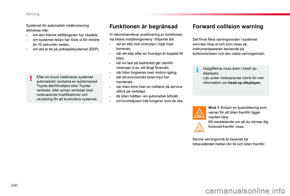 TOYOTA PROACE VERSO 2019  Bruksanvisningar (in Swedish) 240
Proace verso_sv_Chap06_conduite_ed01-2019
Systemet för automatisk nödbromsning aktiveras inte:- om den främre stötfångaren har skadats,- om systemet redan har lösts ut för mindre än 10 sek