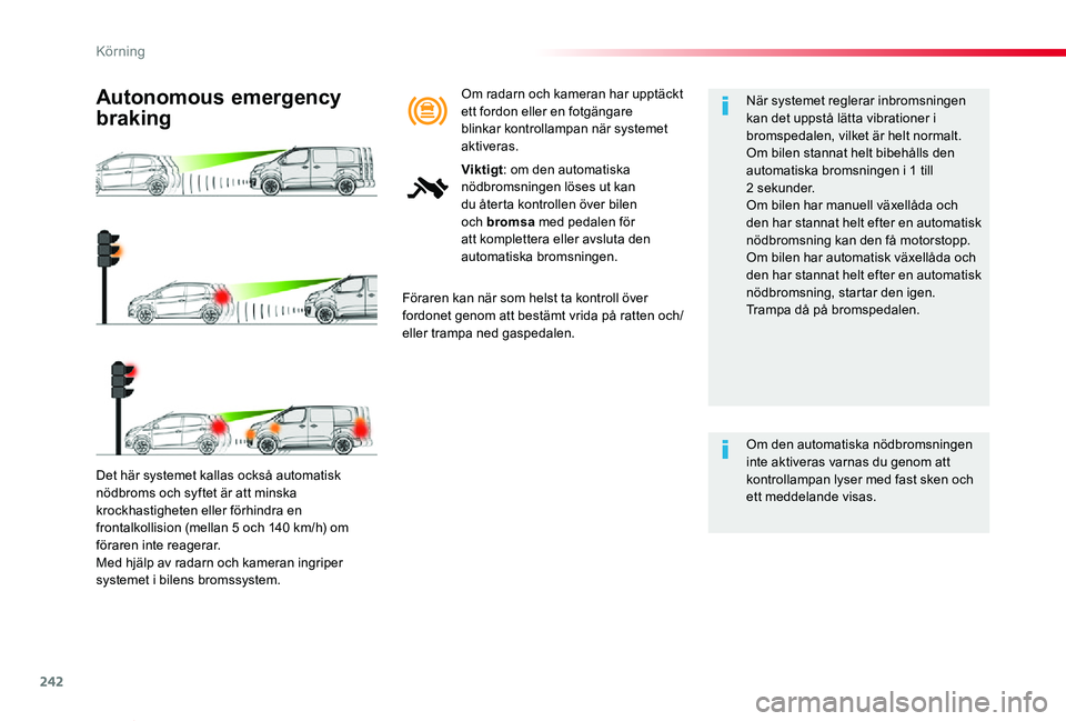 TOYOTA PROACE VERSO 2019  Bruksanvisningar (in Swedish) 242
Proace verso_sv_Chap06_conduite_ed01-2019
Det här systemet kallas också automatisk nödbroms och syftet är att minska krockhastigheten eller förhindra en frontalkollision (mellan 5 och 140 km/