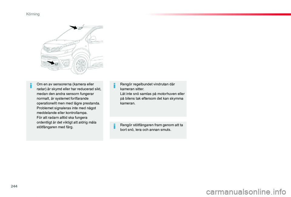 TOYOTA PROACE VERSO 2019  Bruksanvisningar (in Swedish) 244
Proace verso_sv_Chap06_conduite_ed01-2019
Rengör stötfångaren fram genom att ta bort snö, lera och annan smuts.
Om en av sensorerna (kamera eller radar) är skymd eller har reducerad sikt, med