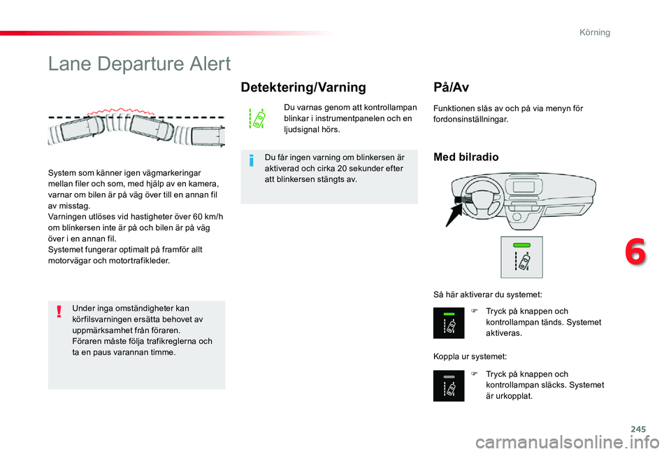 TOYOTA PROACE VERSO 2019  Bruksanvisningar (in Swedish) 245
Proace verso_sv_Chap06_conduite_ed01-2019
Lane Departure Alert
Med bilradio
På /Av
F Tryck på knappen och kontrollampan tänds. Systemet aktiveras.
F Tryck på knappen och 
kontrollampan släcks