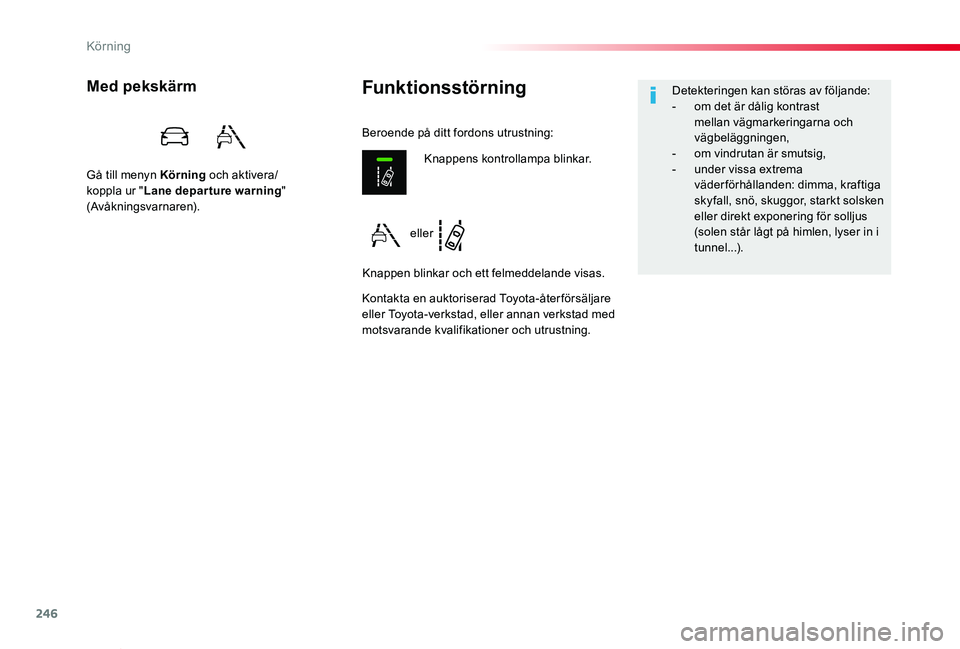 TOYOTA PROACE VERSO 2019  Bruksanvisningar (in Swedish) 246
Proace verso_sv_Chap06_conduite_ed01-2019
FunktionsstörningMed pekskärm
Gå till menyn Körning och aktivera/koppla ur "Lane departure warning" (Avåkningsvarnaren).
Kontakta en auktoris