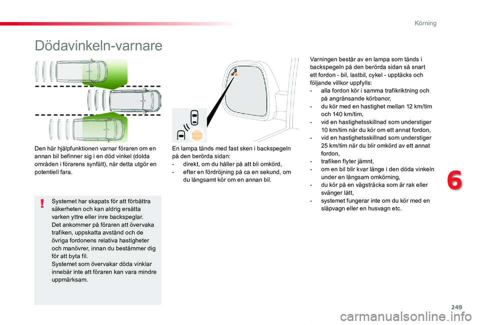 TOYOTA PROACE VERSO 2019  Bruksanvisningar (in Swedish) 249
Proace verso_sv_Chap06_conduite_ed01-2019
Dödavinkeln-varnare
En lampa tänds med fast sken i backspegeln på den berörda sidan:- direkt, om du håller på att bli omkörd,- efter en fördröjni